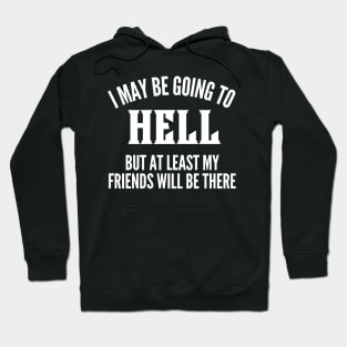 I May Be Going To Hell But At Least My Friends Will Be There. Funny Sarcastic Friendship Quote. Hoodie